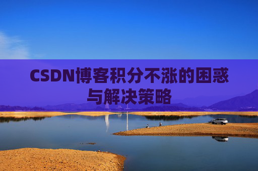 CSDN博客积分不涨的困惑与解决策略